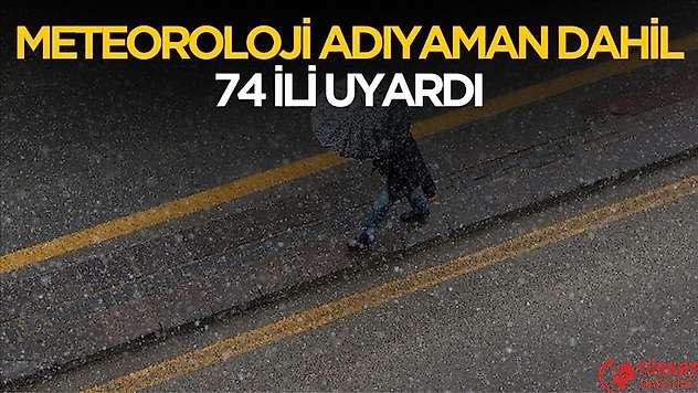 Meteoroloji Adıyaman dahil 74 ili uyardı