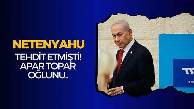 Netenyahu tehdit etmişti! Apar topar oğlunu..