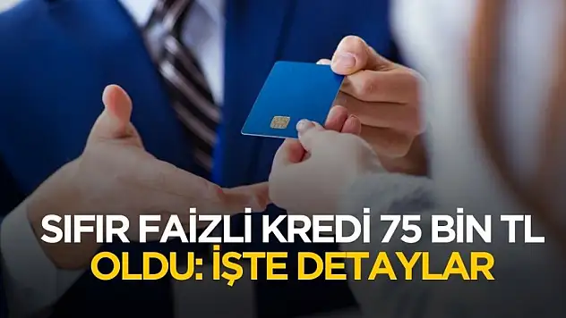 Sıfır faizli kredi üst limiti 75 bin TL'ye yükseldi! İşte şartlar ve detaylar