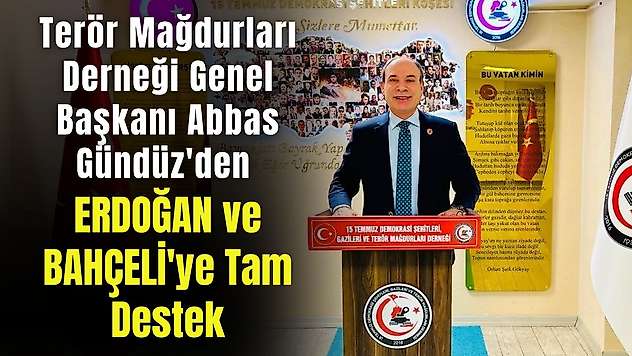 Terör Mağdurları Derneği Genel Başkanı Abbas Gündüz'den Erdoğan ve Bahçeli'ye tam destek