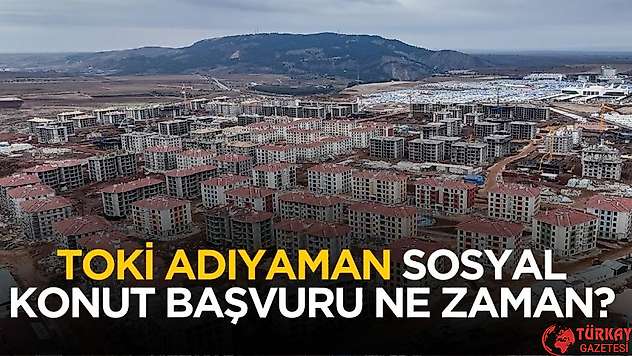 TOKİ 2025 Adıyaman sosyal konut başvurusu ne zaman?