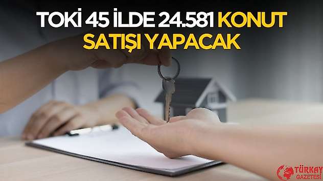 TOKİ 45 ilde 24.581 konut satışı yapacak! İşte detaylar