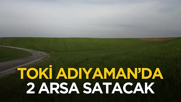 TOKİ Adıyaman'da 2 arsa satışı yapacak