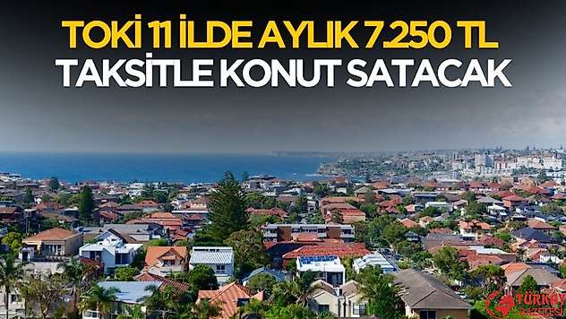 TOKİ aylık 7250 TL taksitle 11 ilde konut satışı yapacak