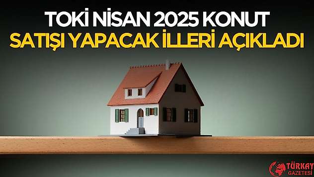 TOKİ Nisan 2025 konut satışı yapacak illeri açıkladı