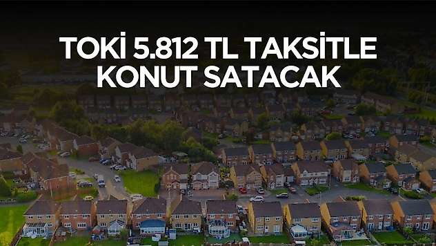 TOKİ o illerde 5 bin 812 TL taksitle konut satacak! Başvuru tarihi ve şartları açıklandı
