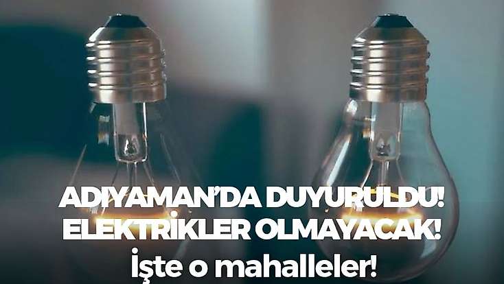 Adıyaman'da yaşayanlar dikkat! Bugün bu saatler arasında elektrikleriniz olmayacak
