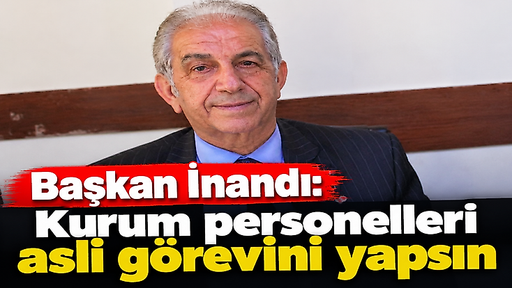 Başkan İnandı: Kurum personelleri asli görevini yapsın