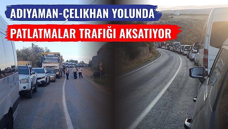 Adıyaman-Çelikhan Yolunda Patlatmalar Trafiği Aksatıyor