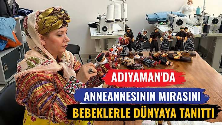 Adıyaman'da anneannesinin mirasını bebeklerle dünyaya tanıttı