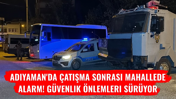 Adıyaman'da Çatışma Sonrası Mahallede Alarm! Güvenlik Önlemleri Sürüyor