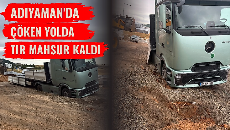 Adıyaman'da çöken yolda tır mahsur kaldı