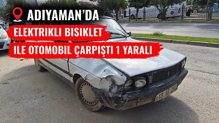 Adıyaman'da Elektrikli Bisiklet ile Otomobil Çarpıştı 1 Yaralı