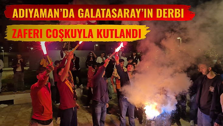 Adıyaman’da Galatasaray’ın Derbi Zaferi Coşkuyla Kutlandı