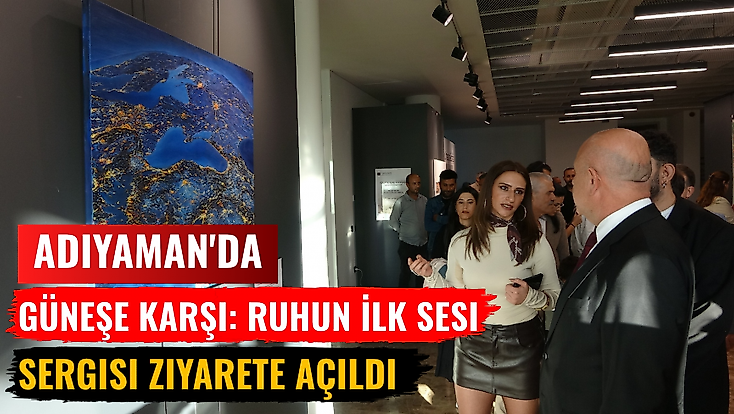 Adıyaman'da 'Güneşe Karşı: Ruhun İlk Sesi' sergisi ziyarete açıldı