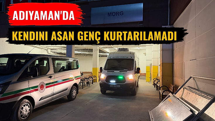 Adıyaman'da kendini asan genç kurtarılamadı