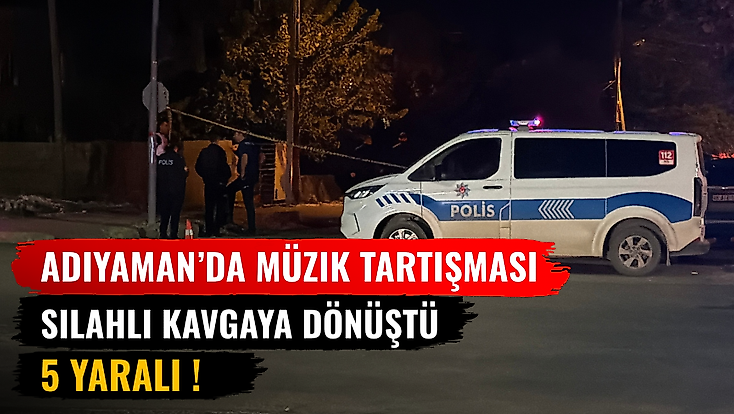 Adıyaman’da Müzik Tartışması Silahlı Kavgaya Dönüştü: 5 Yaralı