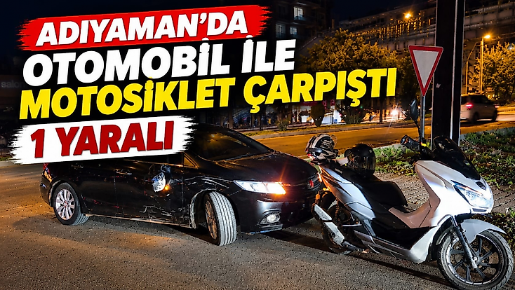 Adıyaman'da otomobil ile motosiklet çarpıştı: 1 yaralı
