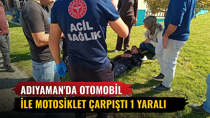 Adıyaman'da otomobil ile motosiklet çarpıştı 1 yaralı