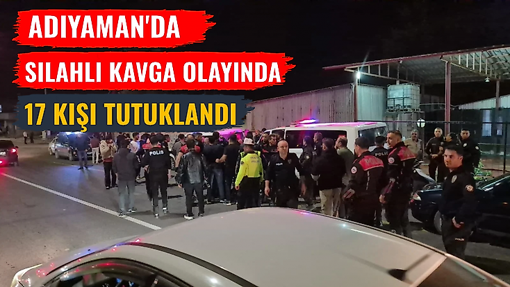 Adıyaman'da silahlı kavga olayında 17 kişi tutuklandı