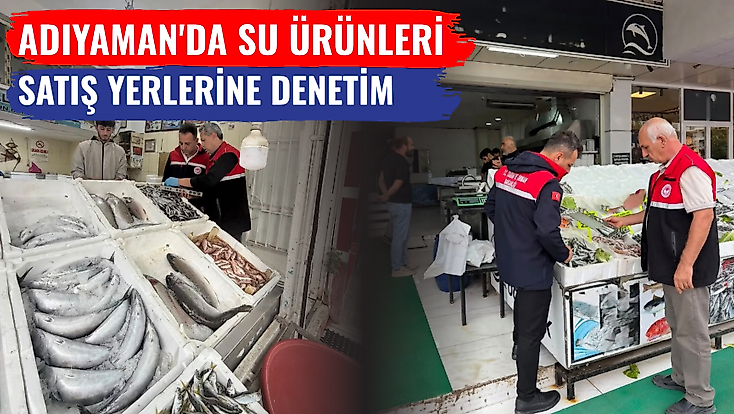 Adıyaman'da su ürünleri satış yerlerine denetim