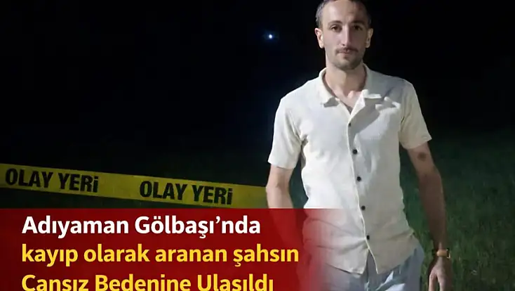 Adıyaman Gölbaşı’nda Kayıp Olarak Aranan Şahsın Cansız Bedenine Ulaşıldı