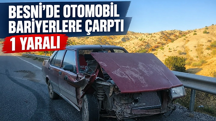 Besni'de otomobil bariyerlere çarptı 1 yaralı