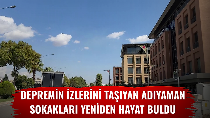 Depremin izlerini taşıyan Adıyaman sokakları yeniden hayat buldu