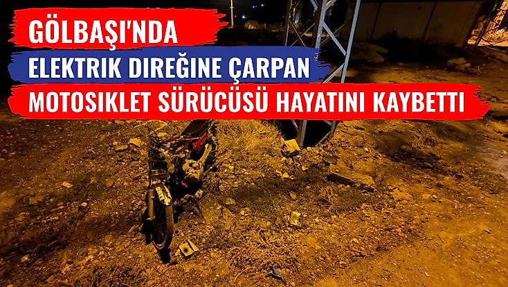 Gölbaşı'nda elektrik direğine çarpan motosiklet sürücüsü hayatını kaybetti