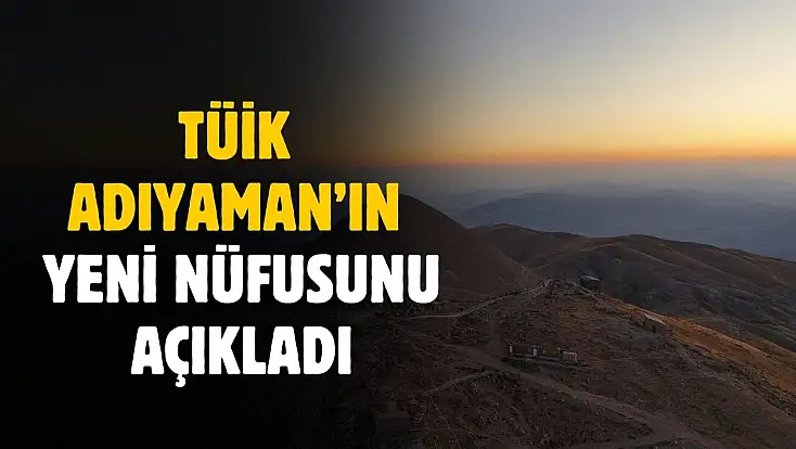 TÜİK Adıyaman'ın yeni nüfusunu açıkladı