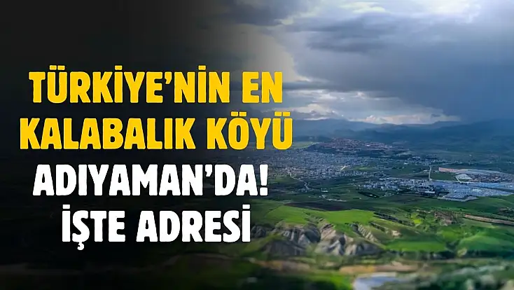 Türkiye'nin en kalabalık köyü Adıyaman'da! İşte adresi