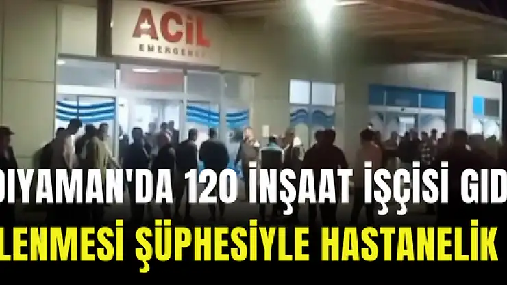 Adıyaman'da 120 inşaat işçisi gıda zehirlenmesi şüphesiyle hastanelik oldu