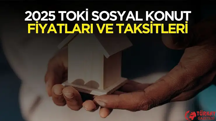 2025 TOKİ sosyal konut fiyatları ve taksit tutarları
