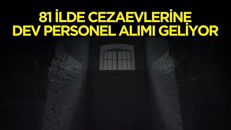 2025 yılı itibariyle 81 ilde cezaevlerine dev personel alımı yapılacak