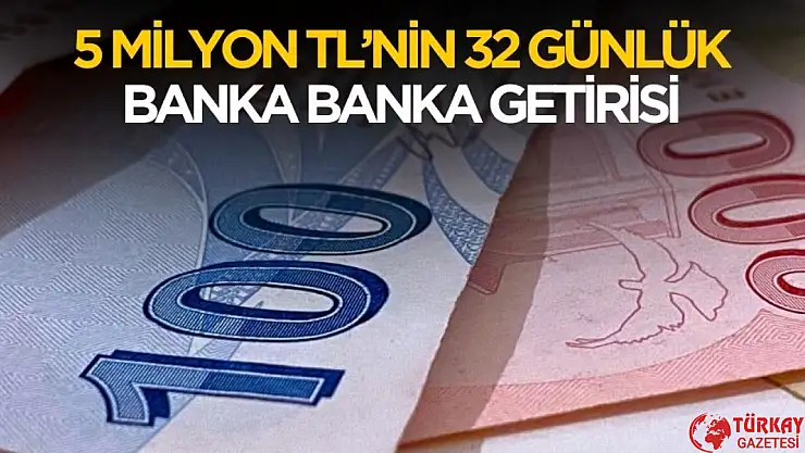 5 milyon TL'nin banka banka 32 günlük getirisi belli oldu