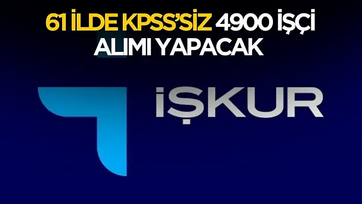 61 ilde KPSS'siz 4900 işçi alımı yapılacak