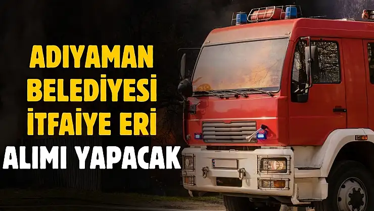 Adıyaman Belediyesi itfaiye eri alımı yapacak