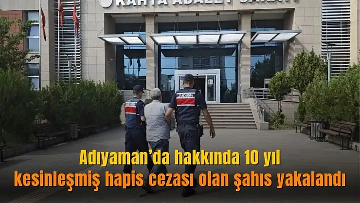 Adıyaman'da hakkında 10 yıl hapis cezası olan şahıs yakalandı