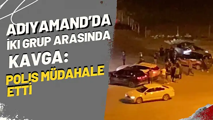 Adıyaman'da İki Grup Arasında Kavga: Polis Müdahale Etti