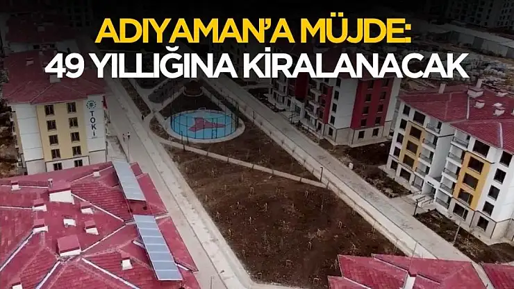 Adıyaman'da yaşayanlara müjde verildi! 49 yıllık kiralanacak
