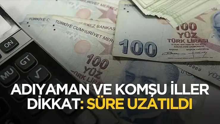 Adıyaman ve komşu iller dikkat! Beyanname süreleri uzatıldı