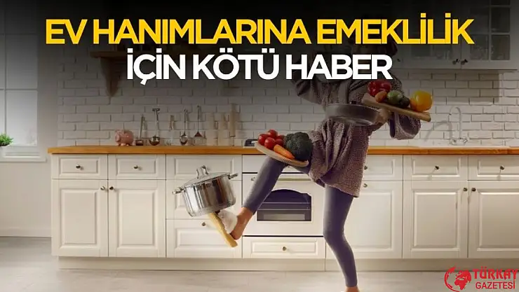 Ev hanımlarına emeklilik ertelendi! İşte yeni tarihi