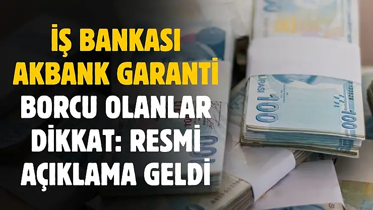 İş Bankası Akbank ve Garanti'ye borcu olanlar dikkat! Resmi açıklama geldi