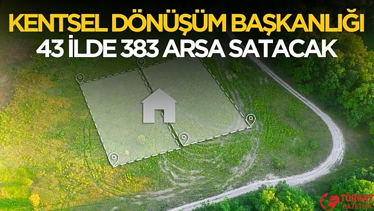 Kentsel Dönüşüm Başkanlığı 43 ilde 383 arsa satışı yapacak