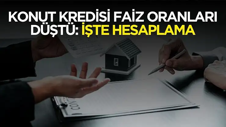 Konut kredisi faizleri düştü! İşte yeni hesaplama ve geri ödeme tablosu