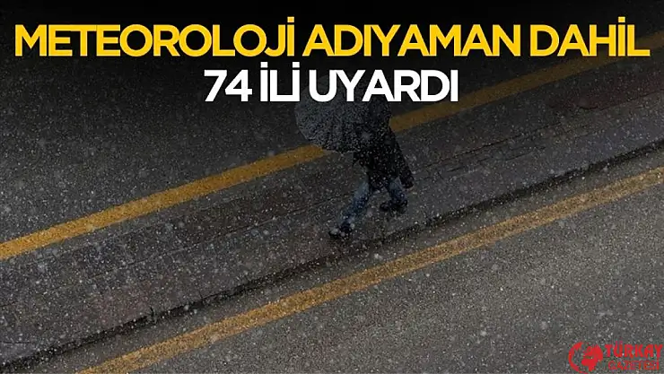Meteoroloji Adıyaman dahil 74 ili uyardı