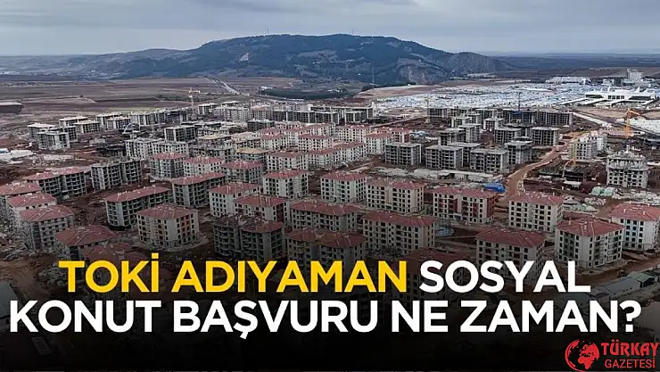 TOKİ 2025 Adıyaman sosyal konut başvurusu ne zaman?