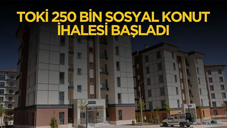 TOKİ 250 bin sosyal konut ihale tarihleri belli oldu