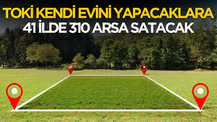 TOKİ 41 ilde kendi evini yapacaklara 310 arsa satacak