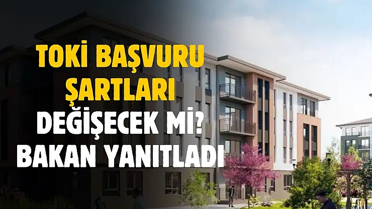 TOKİ başvuru şartları değiştirilecek mi? Bakan yanıtladı